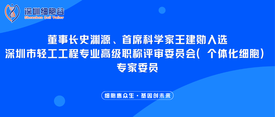 我司董事长史渊源、首席科学家王建勋入选深圳市轻工工程专业高级职称评审委员会（个体化细胞）专家委员